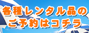 各種レンタル品のご予約はコチラ